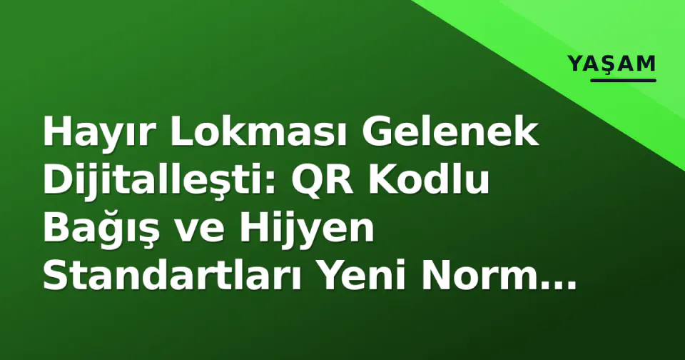 Hayır Lokması Gelenek Dijitalleşti: QR Kodlu Bağış ve Hijyen Standartları Yeni Norm Oldu görseli