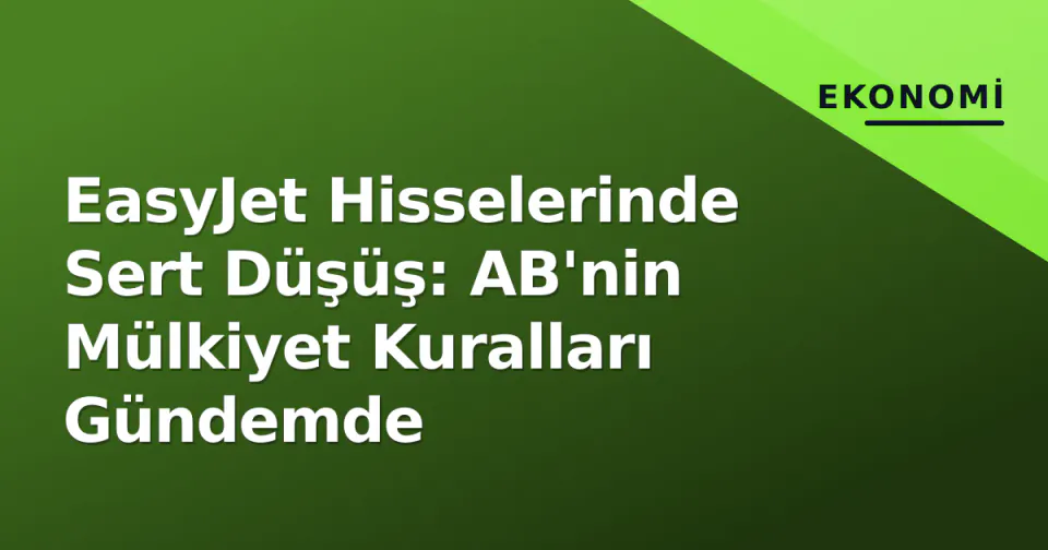 EasyJet Hisselerinde Sert Düşüş: AB'nin Mülkiyet Kuralları Gündemde görseli