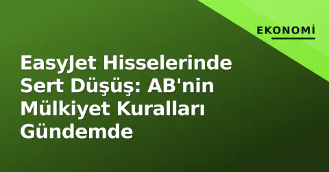 EasyJet Hisselerinde Sert Düşüş: AB'nin Mülkiyet Kuralları Gündemde
