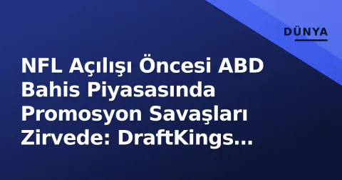 NFL Açılışı Öncesi ABD Bahis Piyasasında Promosyon Savaşları Zirvede: DraftKings Stratejisi ve Şartların Küçük Yazıları