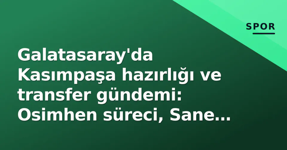 Galatasaray'da Kasımpaşa hazırlığı ve transfer gündemi: Osimhen süreci, Sane alternatifi ve Özbek açıklamaları görseli