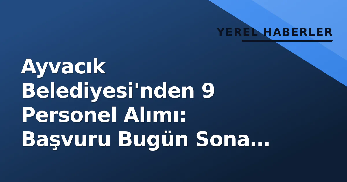 Ayvacık Belediyesi'nden 9 Personel Alımı: Başvuru Bugün Sona Erüyor Ayvacık Belediyesi'nden 9 Personel Alımı: Başvuru Bugün Sona Erüyor