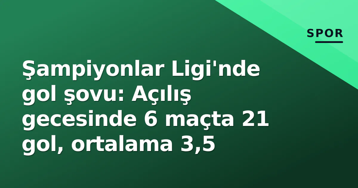 Şampiyonlar Ligi'nde gol şovu: Açılış gecesinde 6 maçta 21 gol, ortalama 3,5