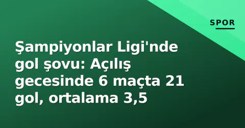 Şampiyonlar Ligi'nde gol şovu: Açılış gecesinde 6 maçta 21 gol, ortalama 3,5