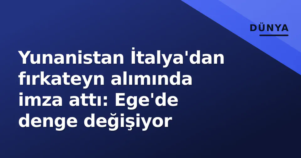Yunanistan İtalya'dan fırkateyn alımında imza attı: Ege'de denge değişiyor görseli