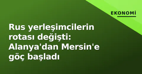 Rus yerleşimcilerin rotası değişti: Alanya'dan Mersin'e göç başladı