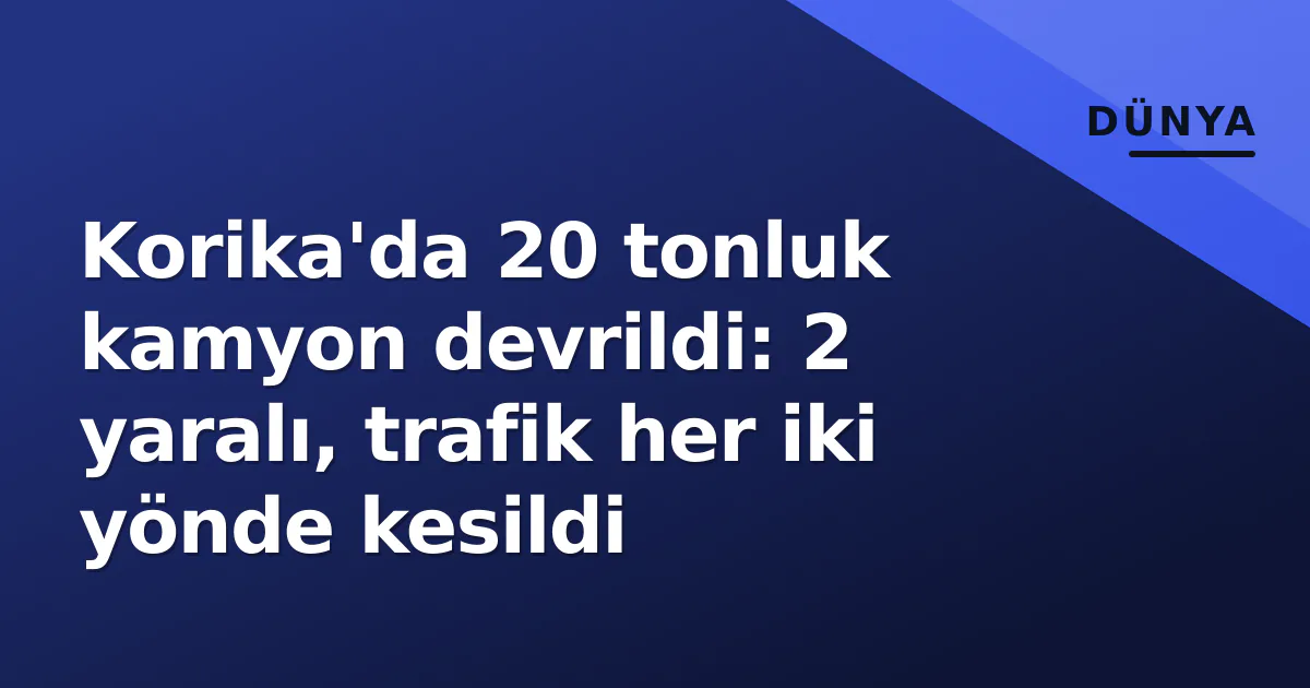 Korika'da 20 tonluk kamyon devrildi: 2 yaralı, trafik her iki yönde kesildi Korika'da 20 tonluk kamyon devrildi: 2 yaralı, trafik her iki yönde kesildi