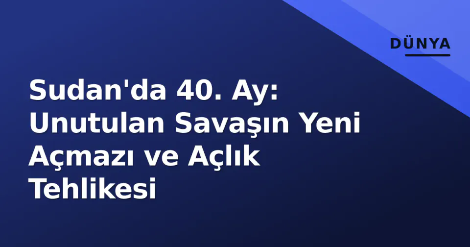 Sudan'da 40. Ay: Unutulan Savaşın Yeni Açmazı ve Açlık Tehlikesi görseli