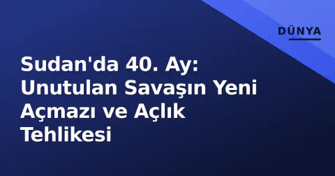 Sudan'da 40. Ay: Unutulan Savaşın Yeni Açmazı ve Açlık Tehlikesi