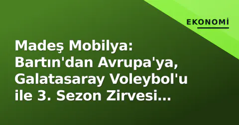 Madeş Mobilya: Bartın'dan Avrupa'ya, Galatasaray Voleybol'u ile 3. Sezon Zirvesi Hedefinde
