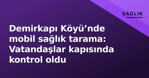 Demirkapı Köyü’nde mobil sağlık tarama: Vatandaşlar kapısında kontrol oldu