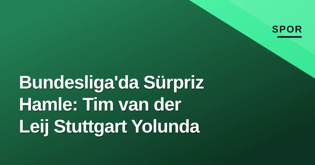 Bundesliga'da Sürpriz Hamle: Tim van der Leij Stuttgart Yolunda Bundesliga'da Sürpriz Hamle: Tim van der Leij Stuttgart Yolunda