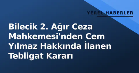 Bilecik 2. Ağır Ceza Mahkemesi'nden Cem Yılmaz Hakkında İlanen Tebligat Kararı