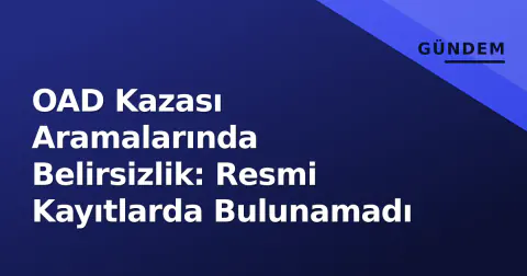 OAD Kazası Aramalarında Belirsizlik: Resmi Kayıtlarda Bulunamadı