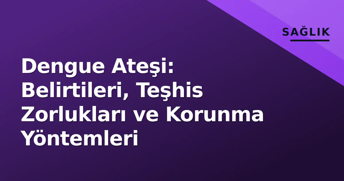 Dengue Ateşi: Belirtileri, Teşhis Zorlukları ve Korunma Yöntemleri Dengue Ateşi: Belirtileri, Teşhis Zorlukları ve Korunma Yöntemleri