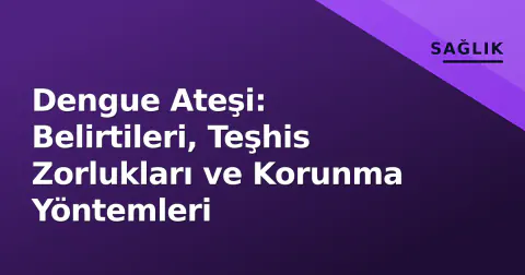 Dengue Ateşi: Belirtileri, Teşhis Zorlukları ve Korunma Yöntemleri
