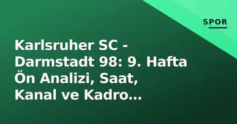 Karlsruher SC - Darmstadt 98: 9. Hafta Ön Analizi, Saat, Kanal ve Kadro Detayları