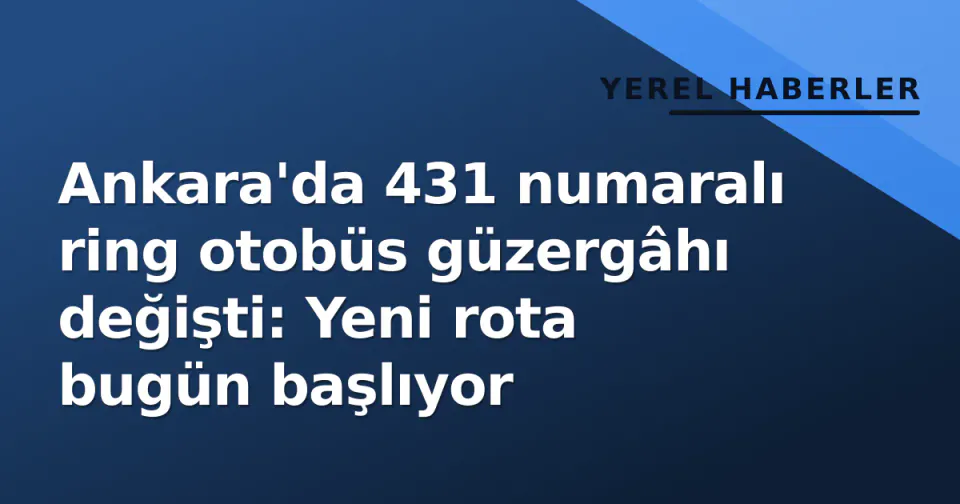 Ankara'da 431 numaralı ring otobüs güzergâhı değişti: Yeni rota bugün başlıyor görseli