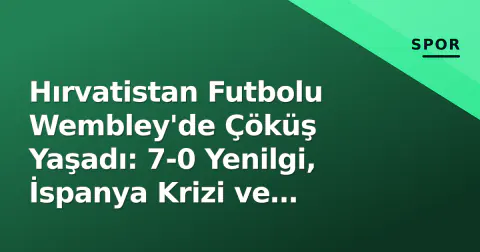 Hırvatistan Futbolu Wembley'de Çöküş Yaşadı: 7-0 Yenilgi, İspanya Krizi ve Güreşte Madalya