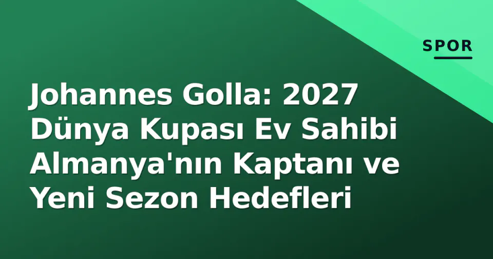 Johannes Golla: 2027 Dünya Kupası Ev Sahibi Almanya'nın Kaptanı ve Yeni Sezon Hedefleri görseli