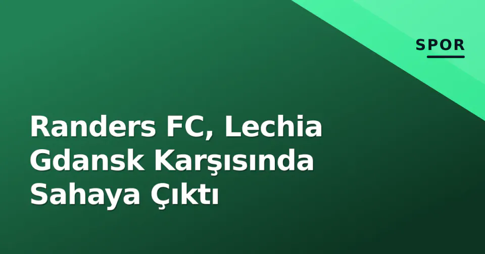 Randers FC, Lechia Gdansk Karşısında Sahaya Çıktı görseli