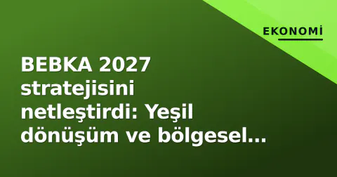 BEBKA 2027 stratejisini netleştirdi: Yeşil dönüşüm ve bölgesel rekabet gücü odaklı