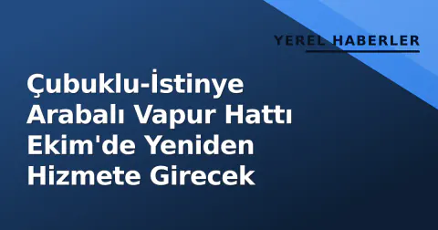 Çubuklu-İstinye Arabalı Vapur Hattı Ekim'de Yeniden Hizmete Girecek