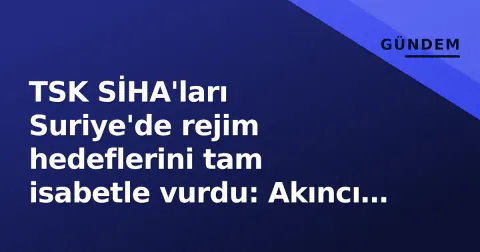TSK SİHA'ları Suriye'de rejim hedeflerini tam isabetle vurdu: Akıncı ve Anka-S operasyonel sinergisi öne çıktı