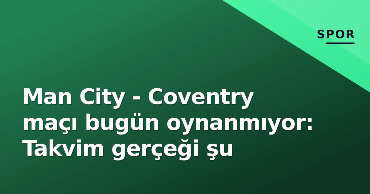 Man City - Coventry maçı bugün oynanmıyor: Takvim gerçeği şu Man City - Coventry maçı bugün oynanmıyor: Takvim gerçeği şu