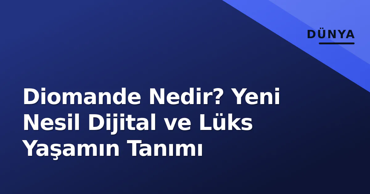 Diomande Nedir? Yeni Nesil Dijital ve Lüks Yaşamın Tanımı Diomande Nedir? Yeni Nesil Dijital ve Lüks Yaşamın Tanımı