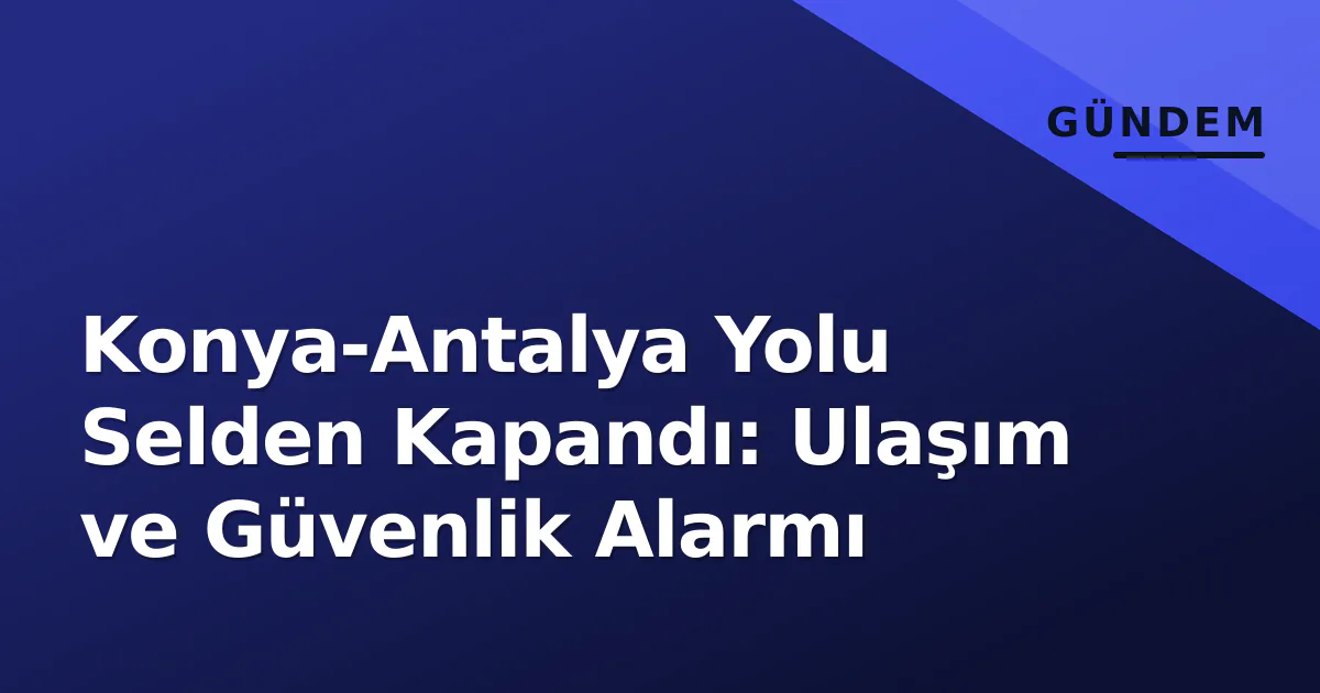Konya-Antalya Yolu Selden Kapandı: Ulaşım ve Güvenlik Alarmı Konya-Antalya Yolu Selden Kapandı: Ulaşım ve Güvenlik Alarmı