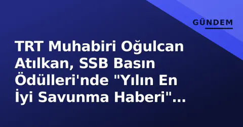 TRT Muhabiri Oğulcan Atılkan, SSB Basın Ödülleri'nde "Yılın En İyi Savunma Haberi" Ödülünü Kazandı