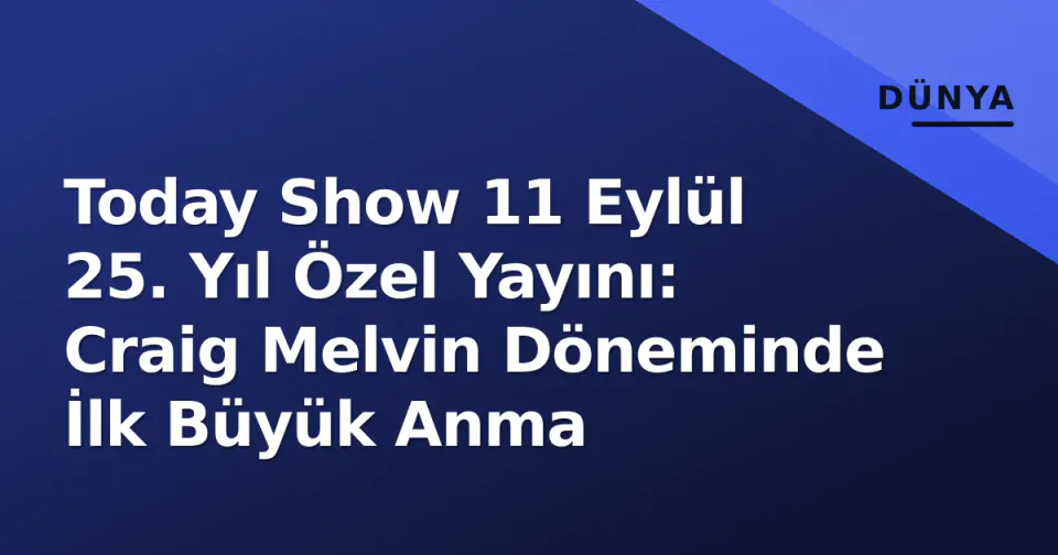 Today Show 11 Eylül 25. Yıl Özel Yayını: Craig Melvin Döneminde İlk Büyük Anma görseli