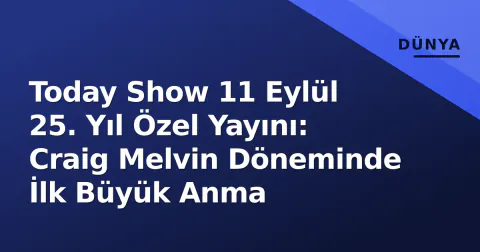Today Show 11 Eylül 25. Yıl Özel Yayını: Craig Melvin Döneminde İlk Büyük Anma