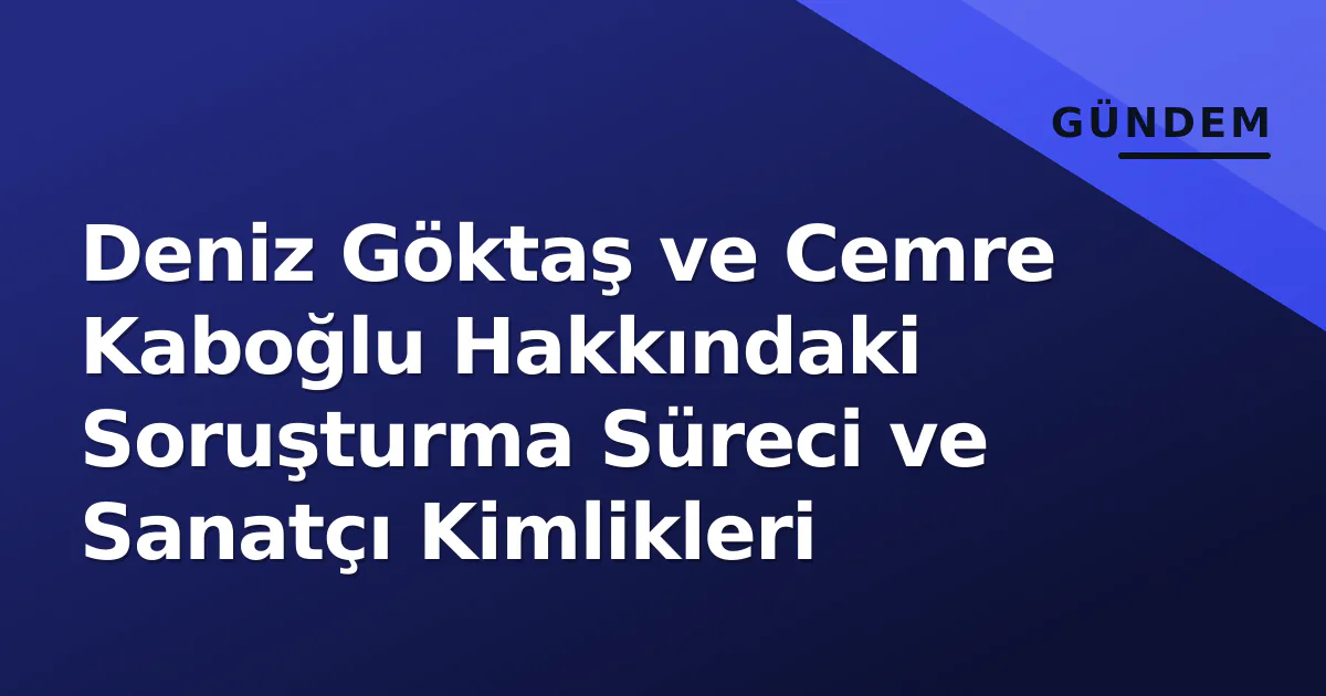 Deniz Göktaş ve Cemre Kaboğlu Hakkındaki Soruşturma Süreci ve Sanatçı Kimlikleri Deniz Göktaş ve Cemre Kaboğlu Hakkındaki Soruşturma Süreci ve Sanatçı Kimlikleri