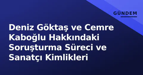 Deniz Göktaş ve Cemre Kaboğlu Hakkındaki Soruşturma Süreci ve Sanatçı Kimlikleri