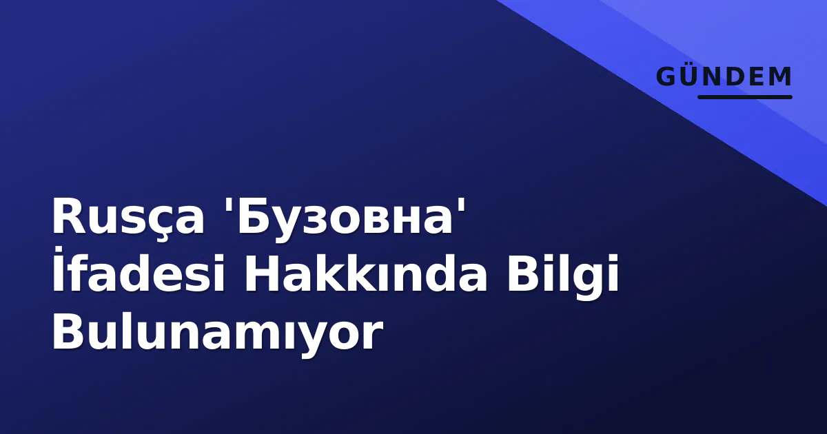 Rusça 'Бузовна' İfadesi Hakkında Bilgi Bulunamıyor Rusça 'Бузовна' İfadesi Hakkında Bilgi Bulunamıyor