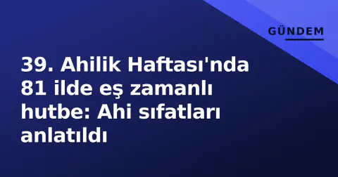 39. Ahilik Haftası'nda 81 ilde eş zamanlı hutbe: Ahi sıfatları anlatıldı