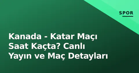Kanada - Katar Maçı Saat Kaçta? Canlı Yayın ve Maç Detayları
