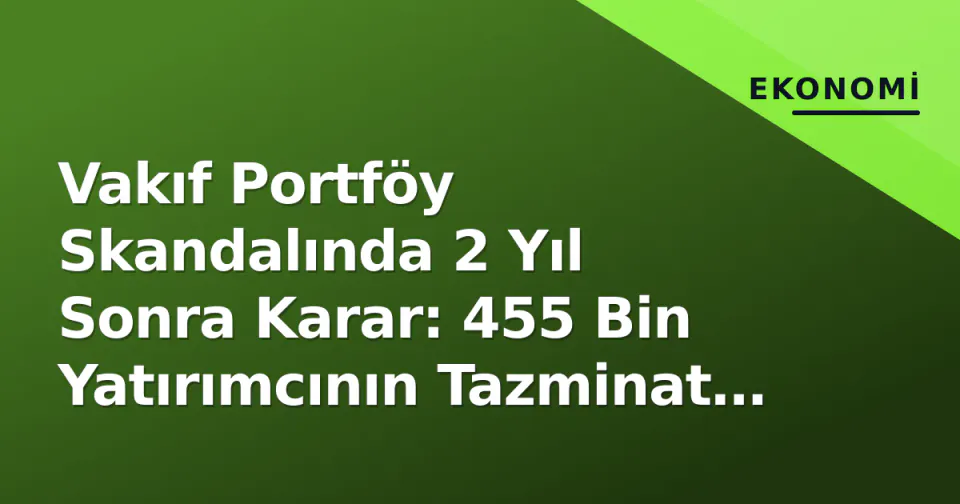 Vakıf Portföy Skandalında 2 Yıl Sonra Karar: 455 Bin Yatırımcının Tazminat Yolu Açıldı görseli