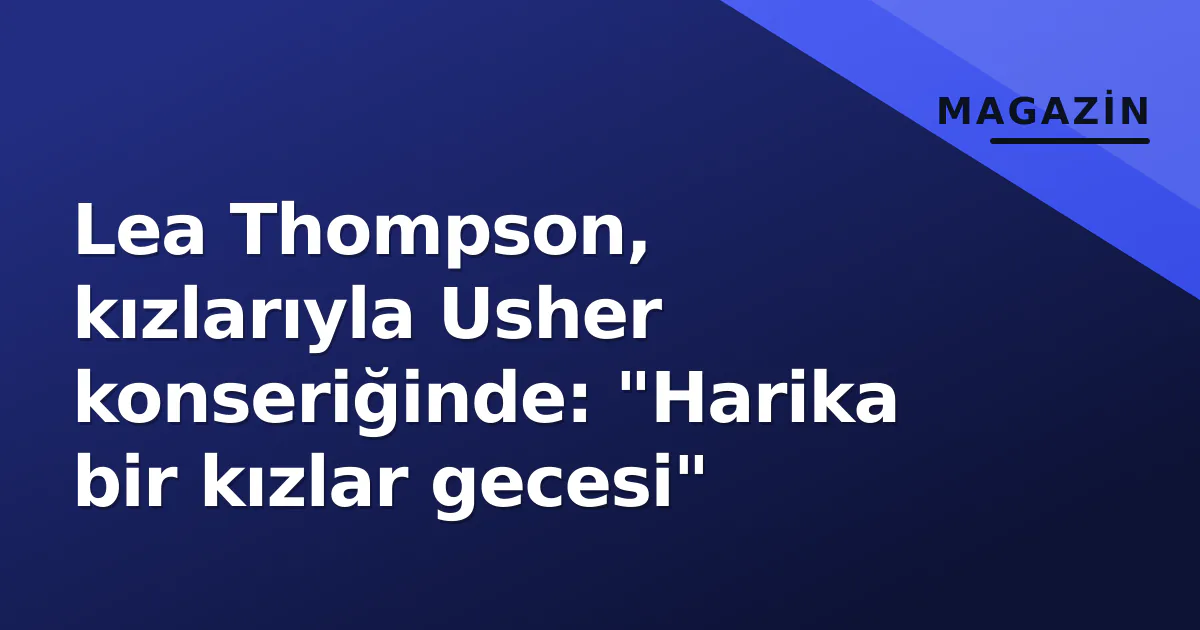 Lea Thompson, kızlarıyla Usher konseriğinde: "Harika bir kızlar gecesi" Lea Thompson, kızlarıyla Usher konseriğinde: "Harika bir kızlar gecesi"
