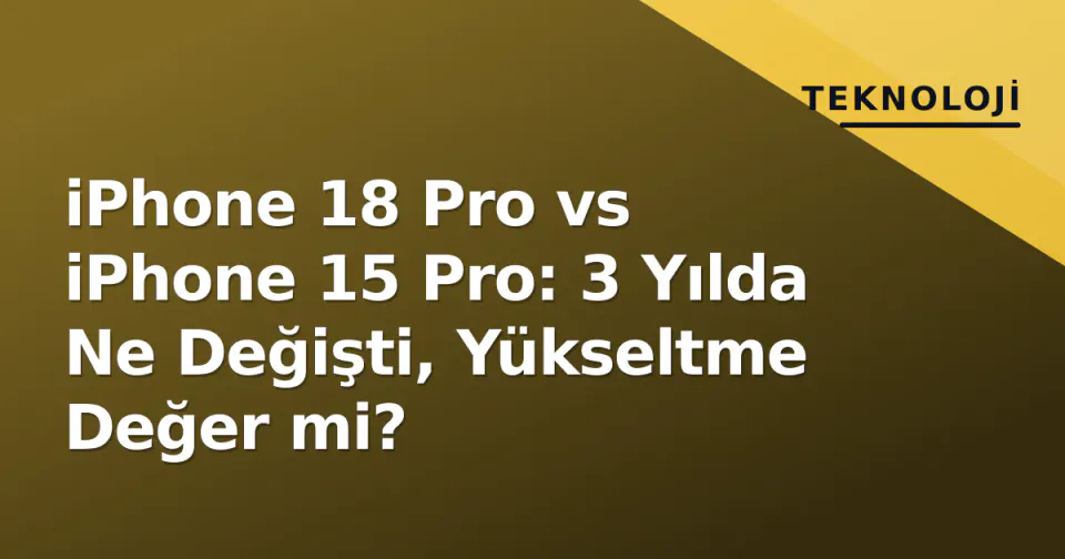 iPhone 18 Pro vs iPhone 15 Pro: 3 Yılda Ne Değişti, Yükseltme Değer mi? görseli