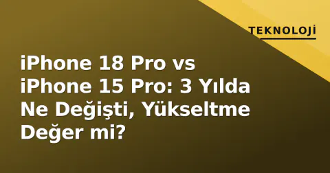 iPhone 18 Pro vs iPhone 15 Pro: 3 Yılda Ne Değişti, Yükseltme Değer mi?