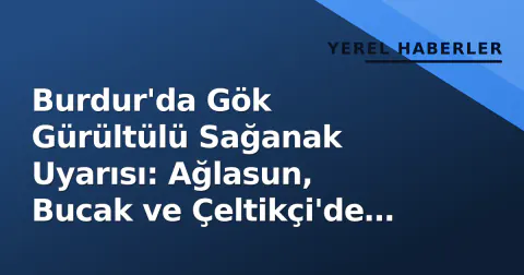 Burdur'da Gök Gürültülü Sağanak Uyarısı: Ağlasun, Bucak ve Çeltikçi'de Risk Artıyor