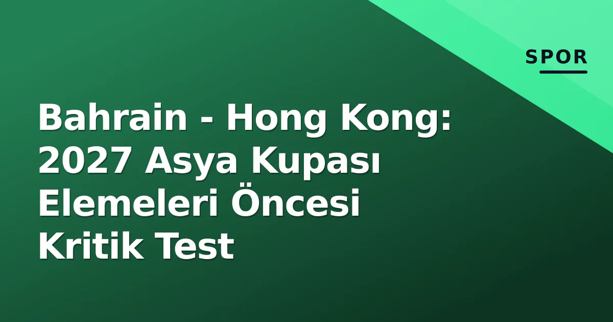 Bahrain - Hong Kong: 2027 Asya Kupası Elemeleri Öncesi Kritik Test Bahrain - Hong Kong: 2027 Asya Kupası Elemeleri Öncesi Kritik Test