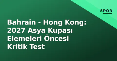 Bahrain - Hong Kong: 2027 Asya Kupası Elemeleri Öncesi Kritik Test