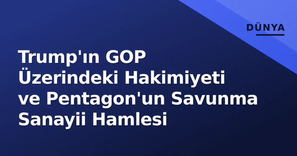 Trump'ın GOP Üzerindeki Hakimiyeti ve Pentagon'un Savunma Sanayii Hamlesi görseli