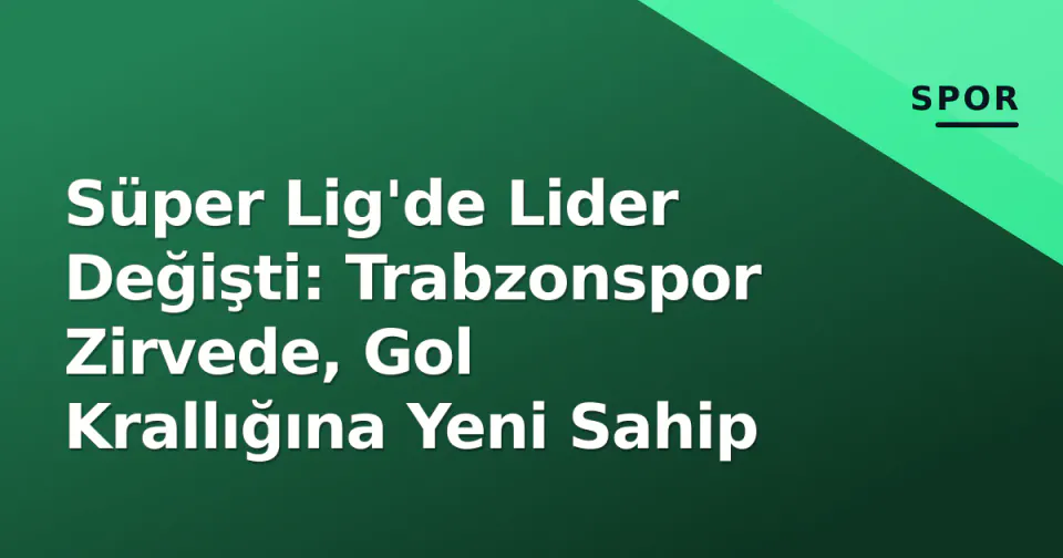 Süper Lig'de Lider Değişti: Trabzonspor Zirvede, Gol Krallığına Yeni Sahip görseli