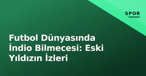 Futbol Dünyasında Índio Bilmecesi: Eski Yıldızın İzleri