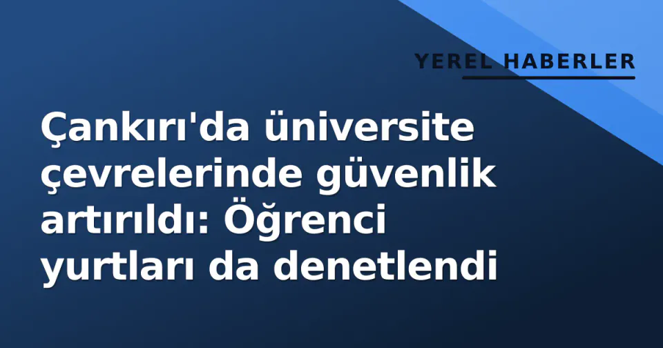 Çankırı'da üniversite çevrelerinde güvenlik artırıldı: Öğrenci yurtları da denetlendi görseli